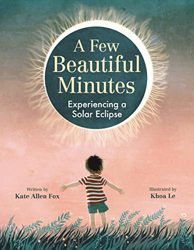 [Children - Ages 4-8] A Few Beautiful Minutes: Experiencing a Solar Eclipse  (April 2024)                                                                                                