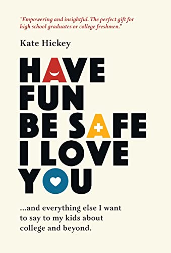 Have Fun Be Safe I Love You: And Everything Else I Want to Tell My Kids About College and Beyond                                                      